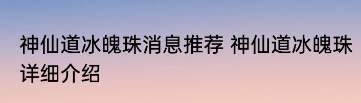 神仙道冰魄珠消息推荐 神仙道冰魄珠详细介绍