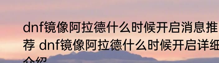 dnf镜像阿拉德什么时候开启消息推荐 dnf镜像阿拉德什么时候开启详细介绍