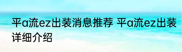 平a流ez出装消息推荐 平a流ez出装详细介绍