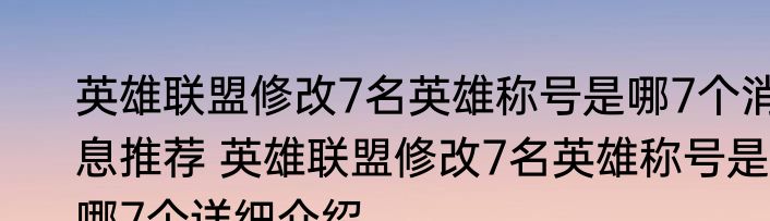 英雄联盟修改7名英雄称号是哪7个消息推荐 英雄联盟修改7名英雄称号是哪7个详细介绍