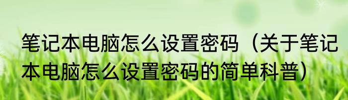 笔记本电脑怎么设置密码（关于笔记本电脑怎么设置密码的简单科普）