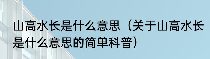 山高水长是什么意思（关于山高水长是什么意思的简单科普）