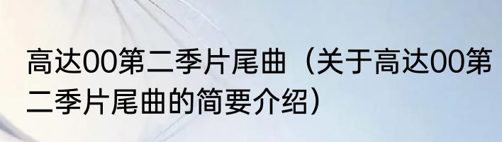 高达00第二季片尾曲（关于高达00第二季片尾曲的简要介绍）