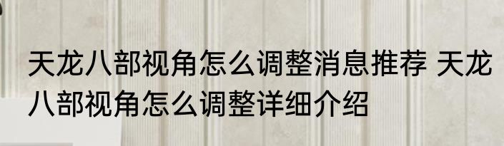 天龙八部视角怎么调整消息推荐 天龙八部视角怎么调整详细介绍