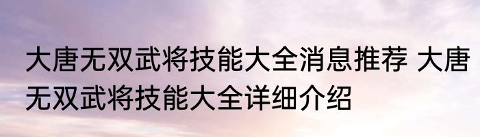 大唐无双武将技能大全消息推荐 大唐无双武将技能大全详细介绍