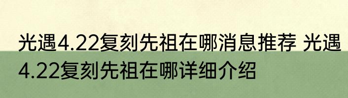 光遇4.22复刻先祖在哪消息推荐 光遇4.22复刻先祖在哪详细介绍