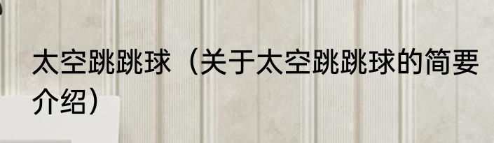 太空跳跳球（关于太空跳跳球的简要介绍）