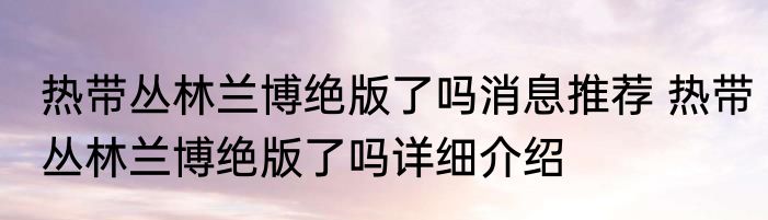 热带丛林兰博绝版了吗消息推荐 热带丛林兰博绝版了吗详细介绍