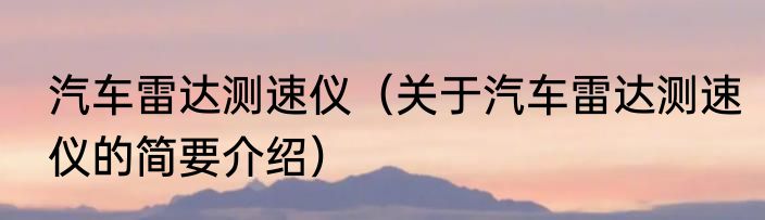 汽车雷达测速仪（关于汽车雷达测速仪的简要介绍）