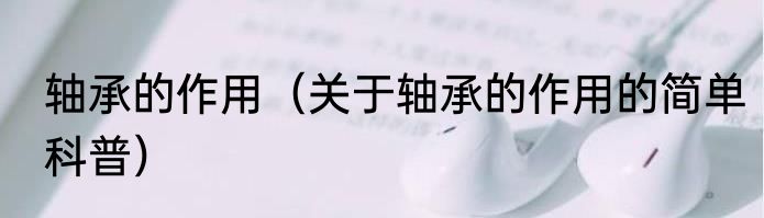 轴承的作用（关于轴承的作用的简单科普）