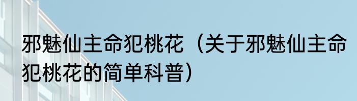 邪魅仙主命犯桃花（关于邪魅仙主命犯桃花的简单科普）