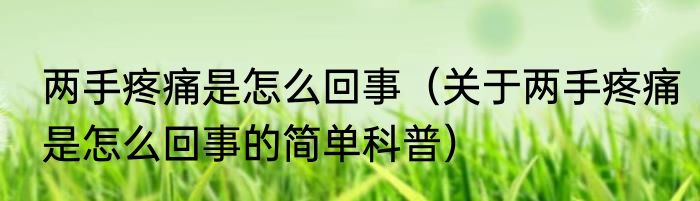 两手疼痛是怎么回事（关于两手疼痛是怎么回事的简单科普）