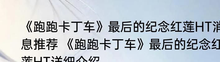 《跑跑卡丁车》最后的纪念红莲HT消息推荐 《跑跑卡丁车》最后的纪念红莲HT详细介绍
