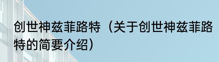 创世神兹菲路特（关于创世神兹菲路特的简要介绍）