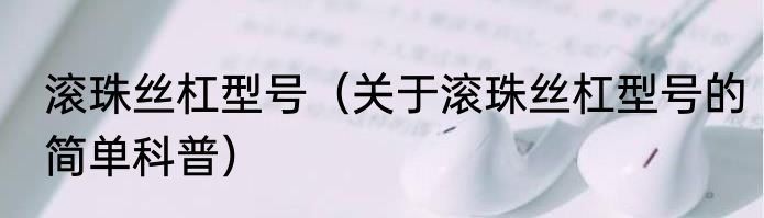 滚珠丝杠型号（关于滚珠丝杠型号的简单科普）