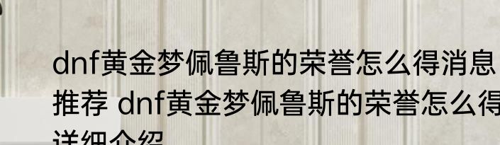 dnf黄金梦佩鲁斯的荣誉怎么得消息推荐 dnf黄金梦佩鲁斯的荣誉怎么得详细介绍