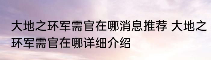 大地之环军需官在哪消息推荐 大地之环军需官在哪详细介绍