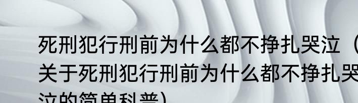 死刑犯行刑前为什么都不挣扎哭泣（关于死刑犯行刑前为什么都不挣扎哭泣的简单科普）