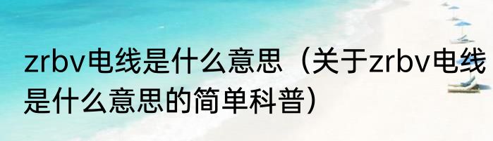 zrbv电线是什么意思（关于zrbv电线是什么意思的简单科普）