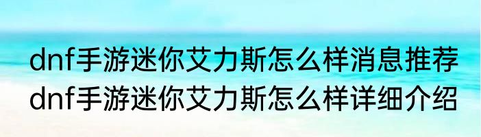 dnf手游迷你艾力斯怎么样消息推荐 dnf手游迷你艾力斯怎么样详细介绍