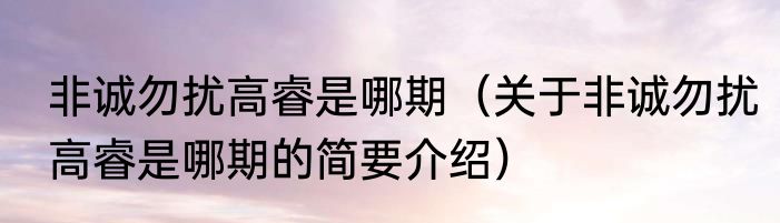 非诚勿扰高睿是哪期（关于非诚勿扰高睿是哪期的简要介绍）