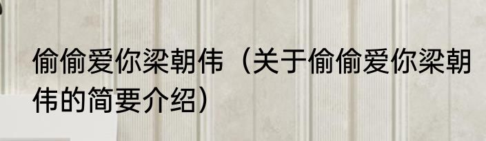 偷偷爱你梁朝伟（关于偷偷爱你梁朝伟的简要介绍）