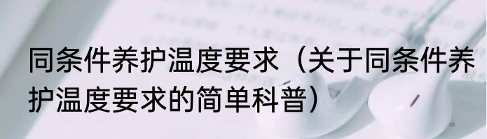 同条件养护温度要求（关于同条件养护温度要求的简单科普）