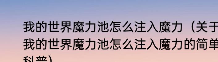 我的世界魔力池怎么注入魔力（关于我的世界魔力池怎么注入魔力的简单科普）
