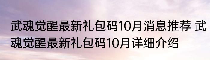 武魂觉醒最新礼包码10月消息推荐 武魂觉醒最新礼包码10月详细介绍