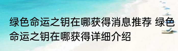 绿色命运之钥在哪获得消息推荐 绿色命运之钥在哪获得详细介绍