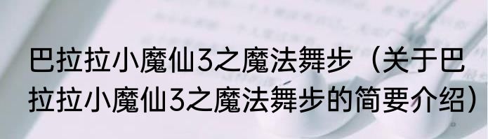 巴拉拉小魔仙3之魔法舞步（关于巴拉拉小魔仙3之魔法舞步的简要介绍）