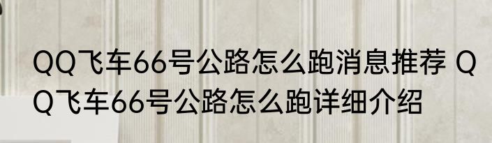 QQ飞车66号公路怎么跑消息推荐 QQ飞车66号公路怎么跑详细介绍