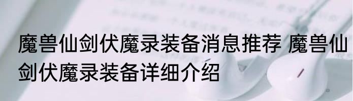 魔兽仙剑伏魔录装备消息推荐 魔兽仙剑伏魔录装备详细介绍