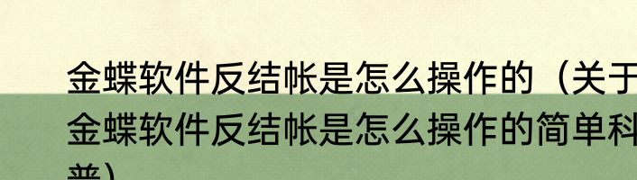 金蝶软件反结帐是怎么操作的（关于金蝶软件反结帐是怎么操作的简单科普）
