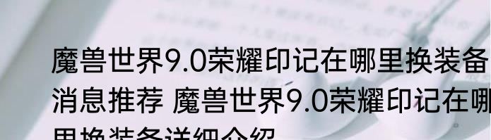 魔兽世界9.0荣耀印记在哪里换装备消息推荐 魔兽世界9.0荣耀印记在哪里换装备详细介绍