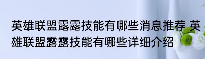 英雄联盟露露技能有哪些消息推荐 英雄联盟露露技能有哪些详细介绍