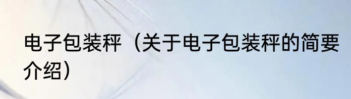 电子包装秤（关于电子包装秤的简要介绍）