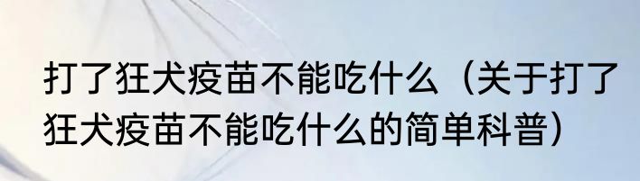 打了狂犬疫苗不能吃什么（关于打了狂犬疫苗不能吃什么的简单科普）
