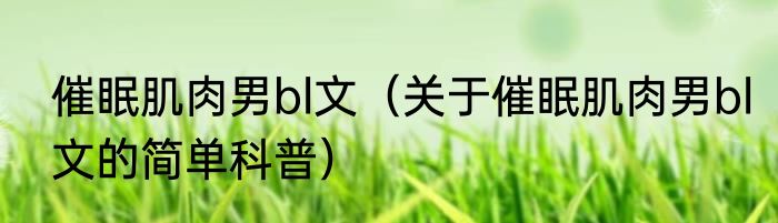 催眠肌肉男bl文（关于催眠肌肉男bl文的简单科普）