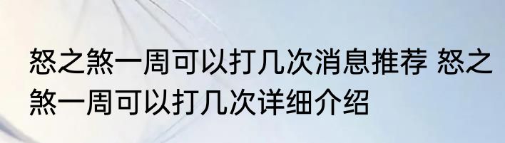 怒之煞一周可以打几次消息推荐 怒之煞一周可以打几次详细介绍