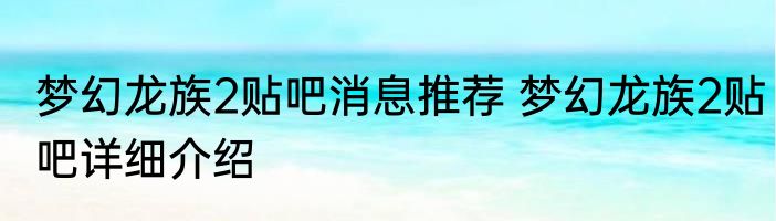 梦幻龙族2贴吧消息推荐 梦幻龙族2贴吧详细介绍