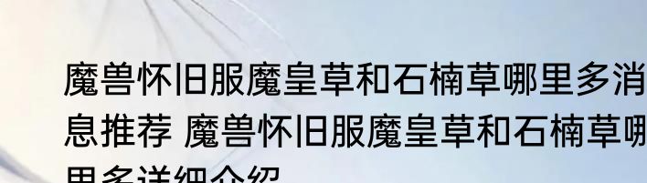 魔兽怀旧服魔皇草和石楠草哪里多消息推荐 魔兽怀旧服魔皇草和石楠草哪里多详细介绍
