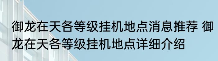 御龙在天各等级挂机地点消息推荐 御龙在天各等级挂机地点详细介绍