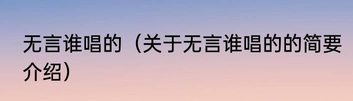 无言谁唱的（关于无言谁唱的的简要介绍）