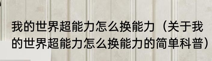 我的世界超能力怎么换能力（关于我的世界超能力怎么换能力的简单科普）