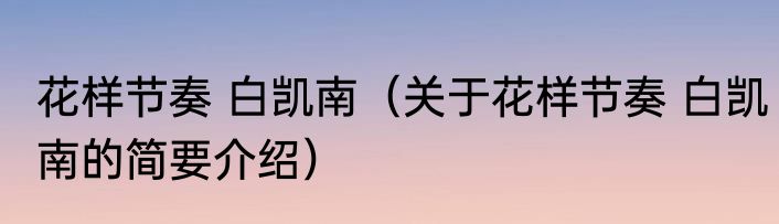 花样节奏 白凯南（关于花样节奏 白凯南的简要介绍）