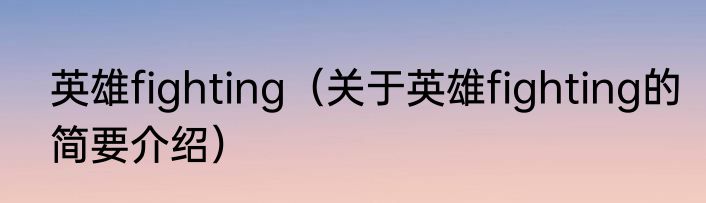 英雄fighting（关于英雄fighting的简要介绍）