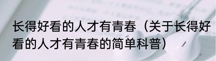 长得好看的人才有青春（关于长得好看的人才有青春的简单科普）
