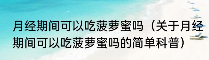月经期间可以吃菠萝蜜吗（关于月经期间可以吃菠萝蜜吗的简单科普）