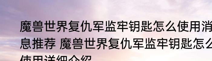 魔兽世界复仇军监牢钥匙怎么使用消息推荐 魔兽世界复仇军监牢钥匙怎么使用详细介绍